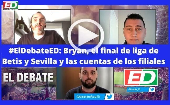 #ElDebateED: Bryan, el final de liga de Betis y Sevilla y las cuentas de los filiales