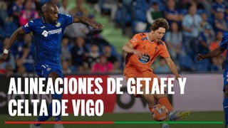 Alineaciones Getafe - Celta de Vigo: Alineación probable de Getafe y Celta en la jornada 22 de LaLiga EA Sports