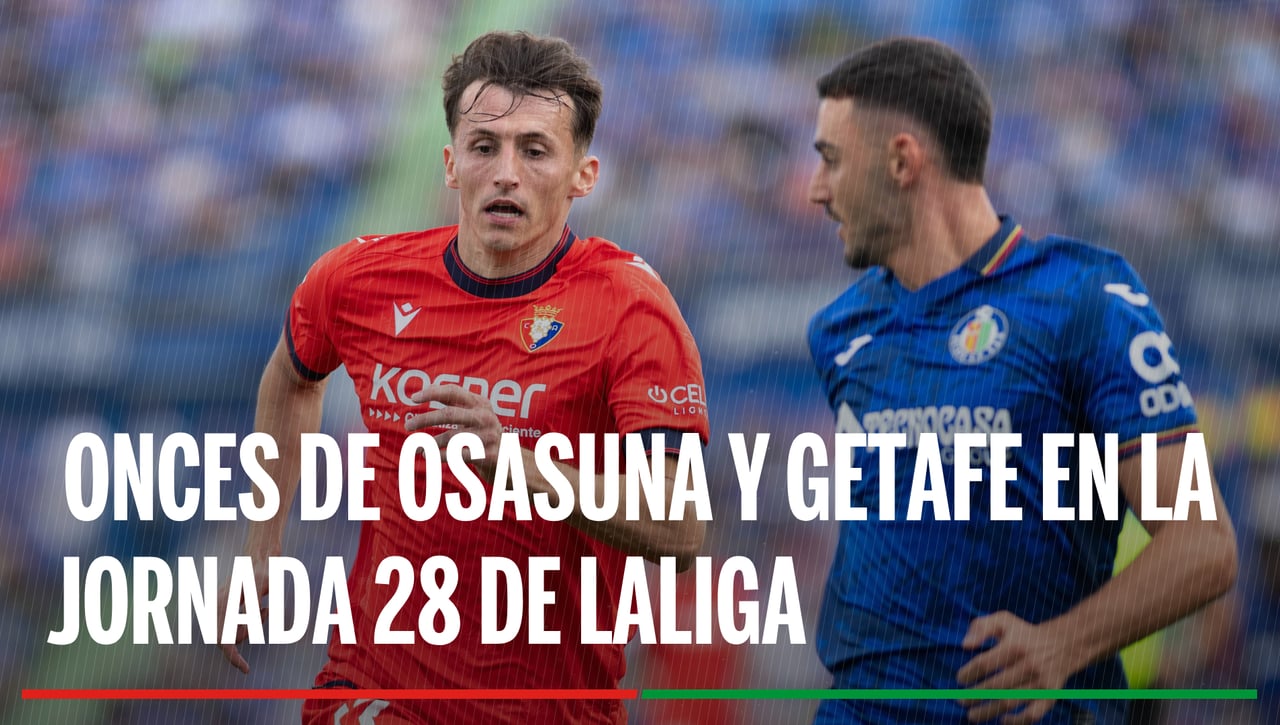 Alineaciones Osasuna - Getafe: Alineación confirmada de Osasuna y Getafe en la jornada 28ª de LaLiga EA Sports