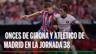 Alineaciones Girona - Atlético de Madrid: Alineación confirmada de Girona y Atlético de Madrid para la jornada 38ª de LaLiga EA Sports