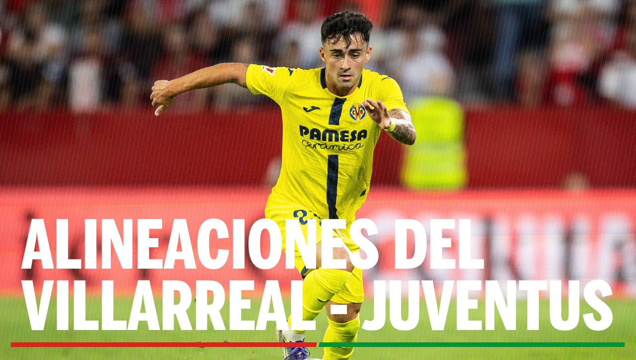 Villarreal - Juventus: Alineaciones confirmadas, horario, canal y dónde ver en TV y online el partido de la jornada 2 de la Champions League