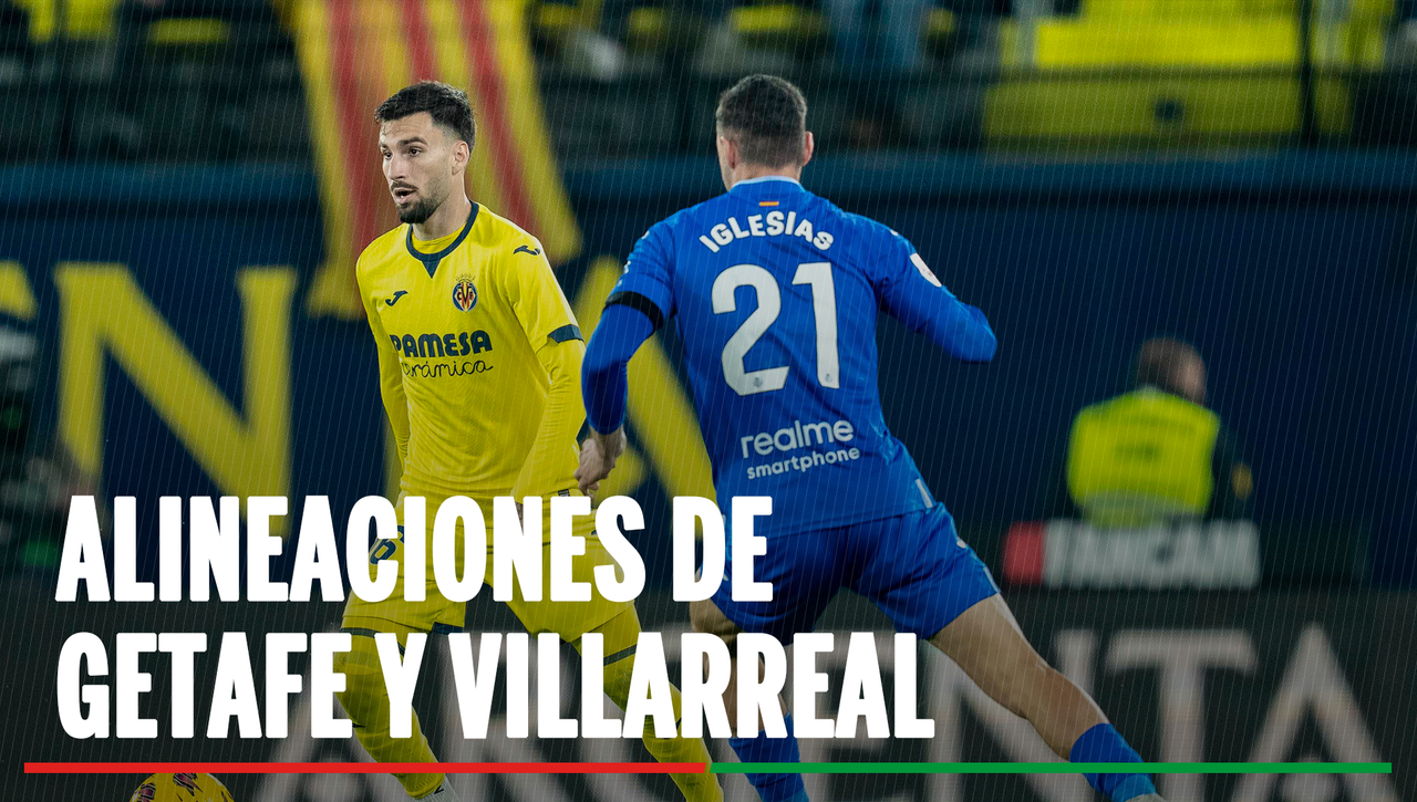 Alineaciones Getafe - Villarreal: Alineación confirmada de Getafe y Villarreal en el partido de hoy de LaLiga EA Sports