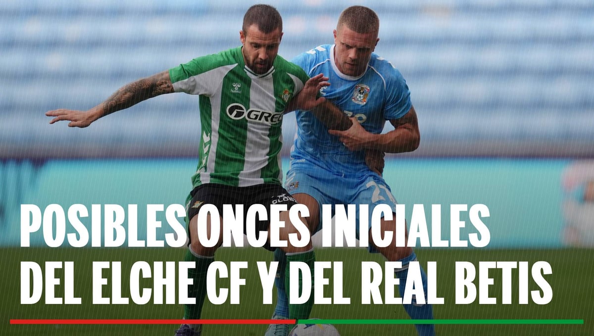 Alineaciones Elche - Betis: Alineación confirmada de Elche y Betis en el partido de LaLiga