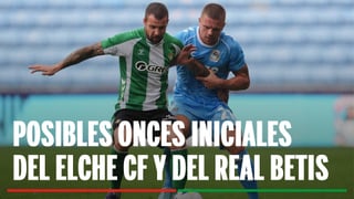 Alineaciones Elche - Betis: Alineación confirmada de Elche y Betis en el partido de LaLiga