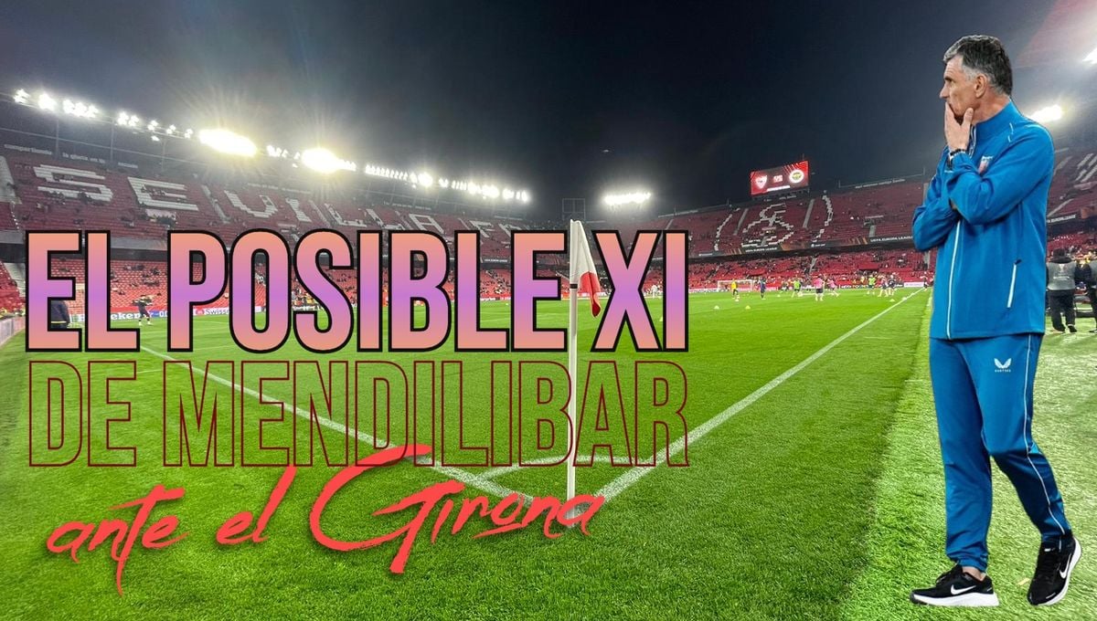 Sevilla - Girona: El posible once de Mendilibar para empezar a mirar a Europa