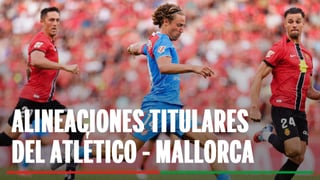 Alineaciones Atlético de Madrid - Mallorca: Alineaciones confirmadas de Atlético de Madrid y Mallorca en el partido de hoy de LaLiga